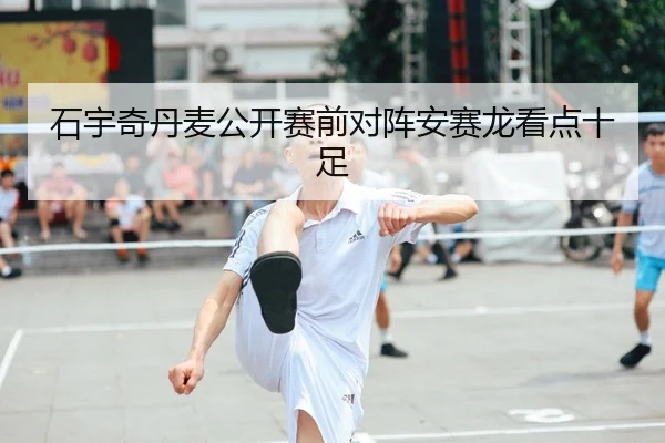 石宇奇丹麦公开赛前对阵安赛龙看点十足（BANDAOSPORTS）